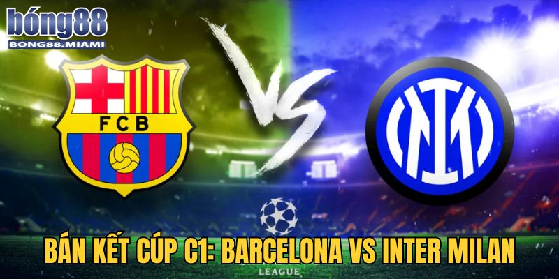 Trận bán kết 2 với nhiều nhận định nghiêng về Barcelona